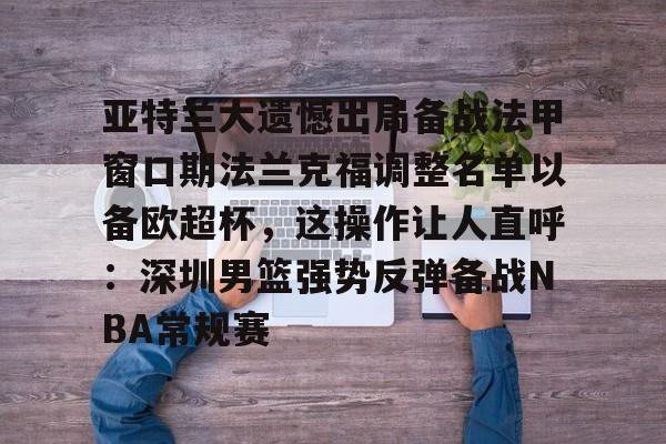 爱游戏官网-亚特兰大遗憾出局备战法甲窗口期法兰克福调整名单以备欧超杯，这操作让人直呼：深圳男篮强势反弹备战NBA常规赛(欧联杯勒沃库森与亚特兰大会师决赛)