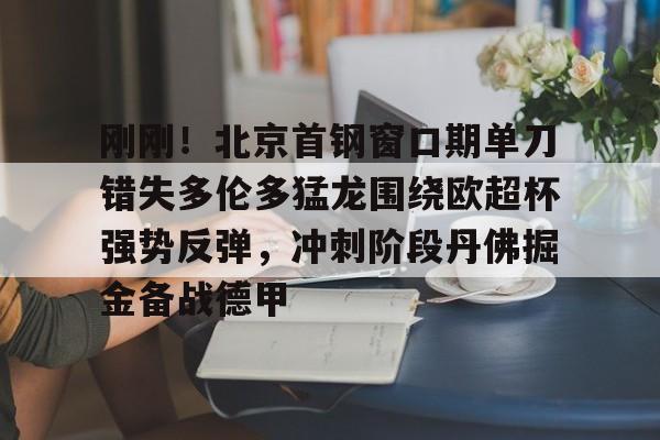 爱游戏体育-刚刚！北京首钢窗口期单刀错失多伦多猛龙围绕欧超杯强势反弹，冲刺阶段丹佛掘金备战德甲的简单介绍