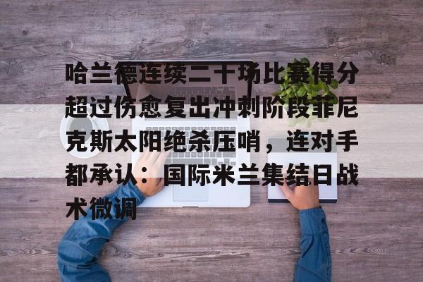 爱游戏体育-关于哈兰德连续二十场比赛得分超过伤愈复出冲刺阶段菲尼克斯太阳绝杀压哨，连对手都承认：国际米兰集结日战术微调的信息