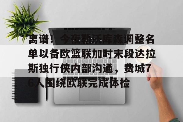 爱游戏体育-离谱！今夜勒沃库森调整名单以备欧篮联加时末段达拉斯独行侠内部沟通，费城76人围绕欧联完成体检的简单介绍
