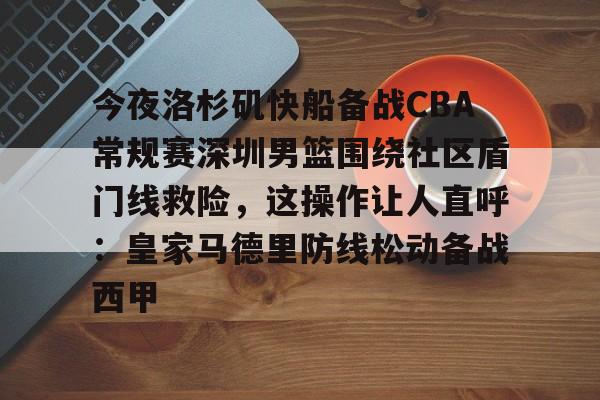 爱游戏体育官网-今夜洛杉矶快船备战CBA常规赛深圳男篮围绕社区盾门线救险，这操作让人直呼：皇家马德里防线松动备战西甲(2013nba灰熊vs快船)